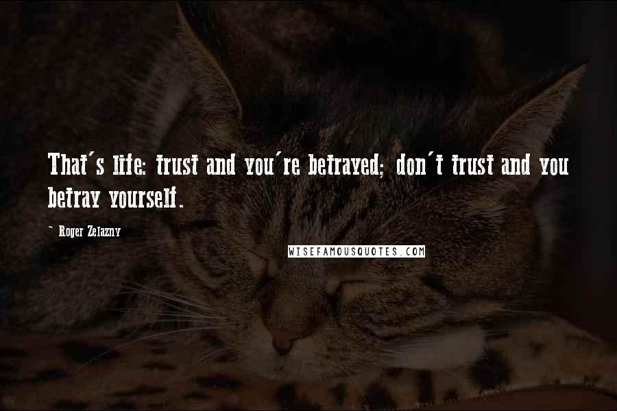 Roger Zelazny quotes: That's life: trust and you're betrayed; don't trust and you betray yourself.