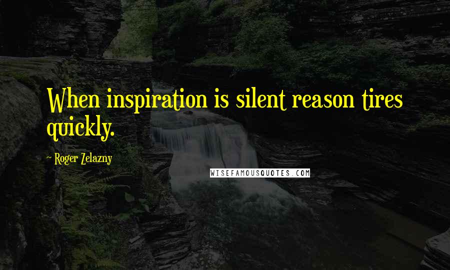 Roger Zelazny quotes: When inspiration is silent reason tires quickly.