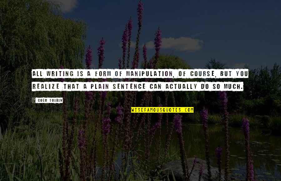 Rogero Downgrader Quotes By Colm Toibin: All writing is a form of manipulation, of Rogero Downgrader Quotes By Colm Toibin: All writing is a form of manipulation, of