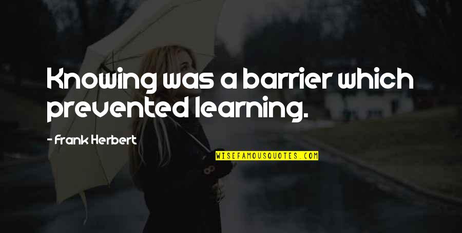 Rogero Downgrader Quotes By Frank Herbert: Knowing was a barrier which prevented learning. Rogero Downgrader Quotes By Frank Herbert: Knowing was a barrier which prevented learning.