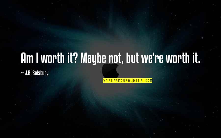Rogero Downgrader Quotes By J.B. Salsbury: Am I worth it? Maybe not, but we're Rogero Downgrader Quotes By J.B. Salsbury: Am I worth it? Maybe not, but we're