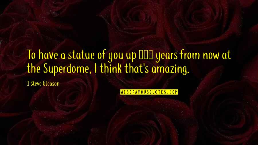 Rogero Downgrader Quotes By Steve Gleason: To have a statue of you up 100 Rogero Downgrader Quotes By Steve Gleason: To have a statue of you up 100