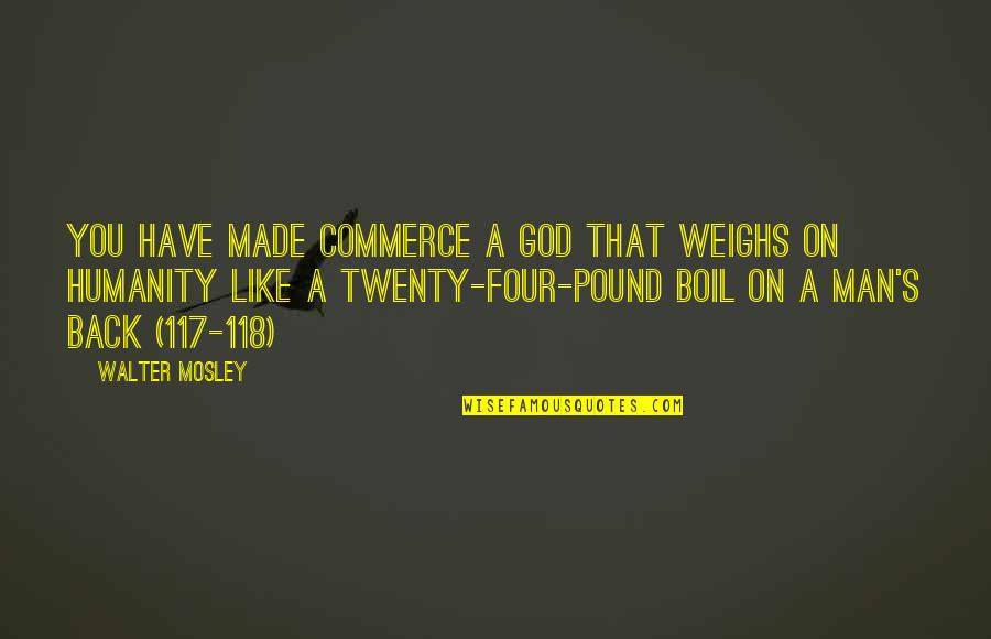 Rogero Downgrader Quotes By Walter Mosley: You have made Commerce a god that weighs Rogero Downgrader Quotes By Walter Mosley: You have made Commerce a god that weighs