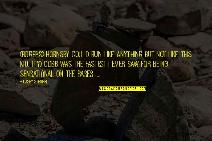 Rogers Hornsby Quotes By Casey Stengel: (Rogers) Hornsby could run like anything but not