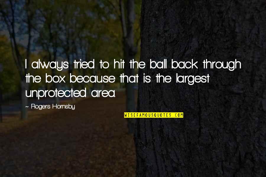 Rogers Hornsby Quotes By Rogers Hornsby: I always tried to hit the ball back Rogers Hornsby Quotes By Rogers Hornsby: I always tried to hit the ball back