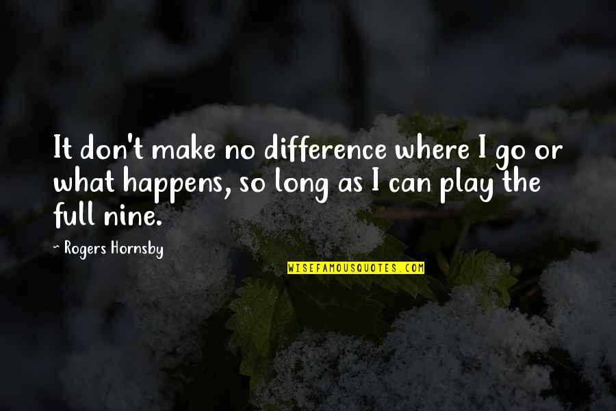 Rogers Hornsby Quotes By Rogers Hornsby: It don't make no difference where I go