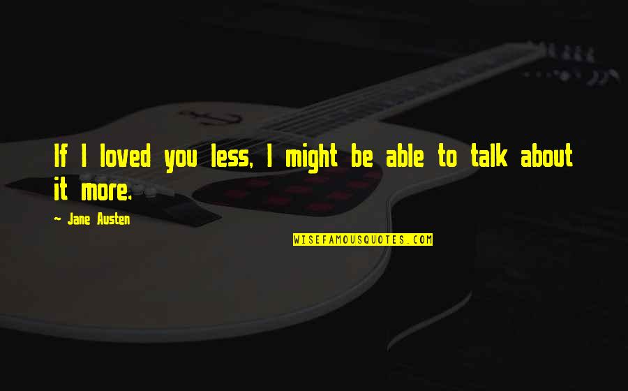 Roget's Quotes By Jane Austen: If I loved you less, I might be
