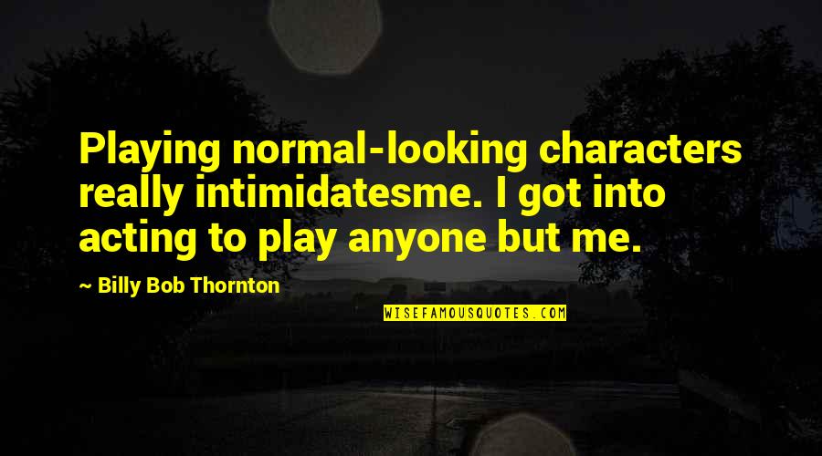 Rogier Deposition Quotes By Billy Bob Thornton: Playing normal-looking characters really intimidatesme. I got into Rogier Deposition Quotes By Billy Bob Thornton: Playing normal-looking characters really intimidatesme. I got into