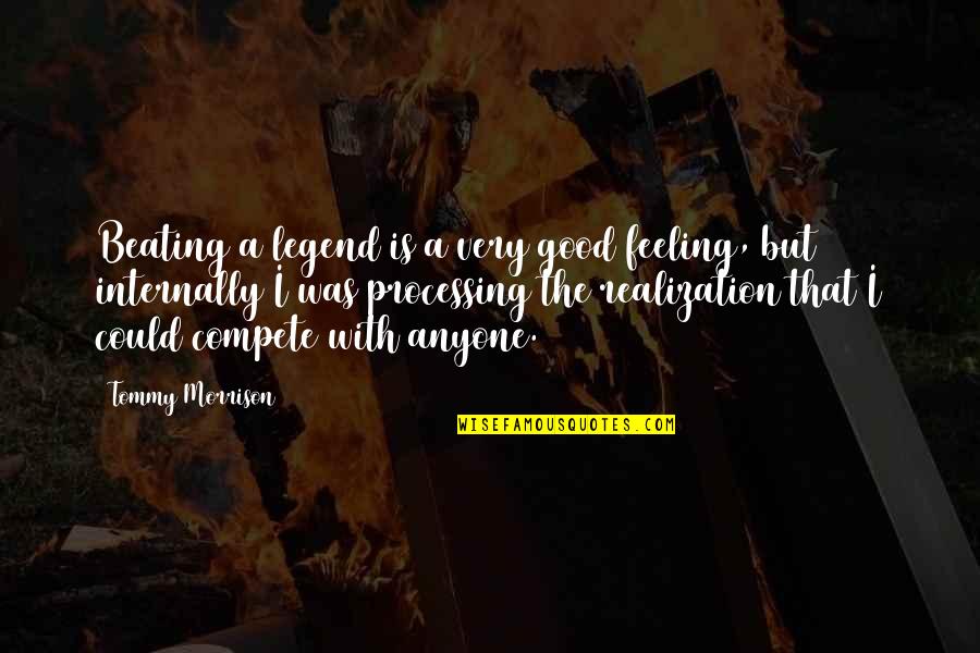 Rogowiak Quotes By Tommy Morrison: Beating a legend is a very good feeling, Rogowiak Quotes By Tommy Morrison: Beating a legend is a very good feeling,