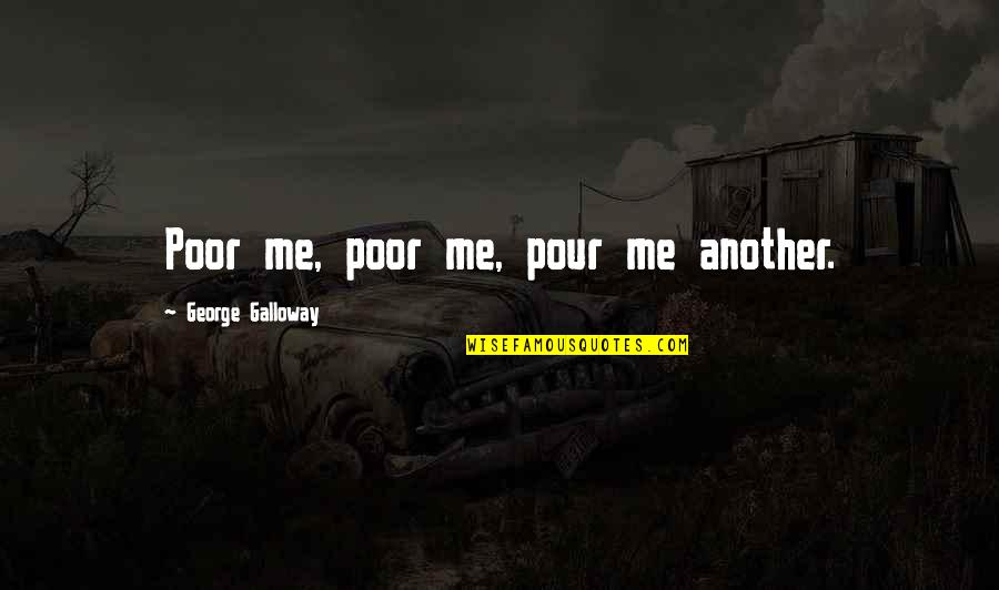 Rogowski E683d502 Quotes By George Galloway: Poor me, poor me, pour me another.