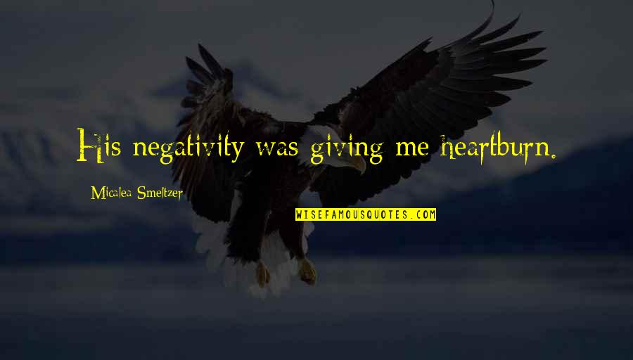 Rogozin Kids Quotes By Micalea Smeltzer: His negativity was giving me heartburn. Rogozin Kids Quotes By Micalea Smeltzer: His negativity was giving me heartburn.