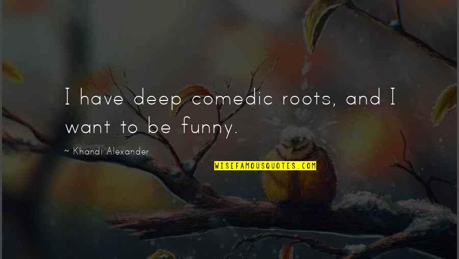 Rogozinski Orthopedic Quotes By Khandi Alexander: I have deep comedic roots, and I want