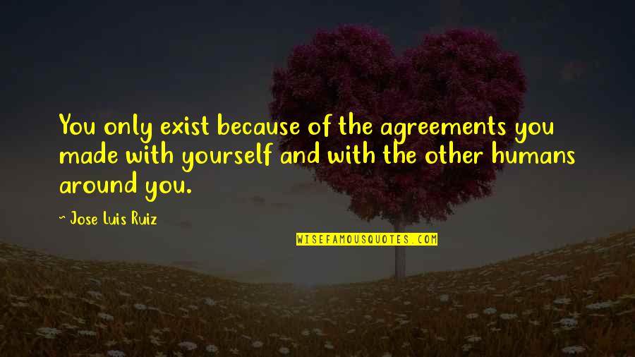 Rogue River Quotes By Jose Luis Ruiz: You only exist because of the agreements you Rogue River Quotes By Jose Luis Ruiz: You only exist because of the agreements you