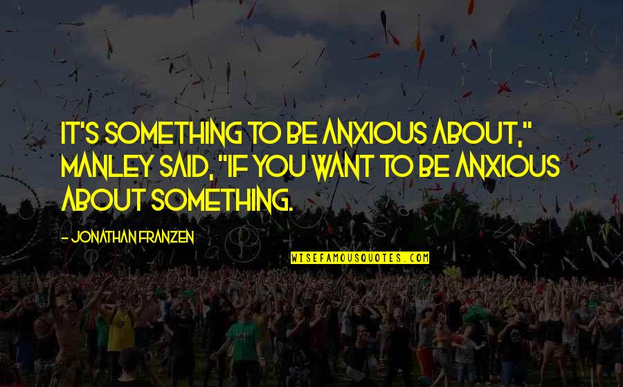 Rogue Soul Quotes By Jonathan Franzen: It's something to be anxious about," Manley said, Rogue Soul Quotes By Jonathan Franzen: It's something to be anxious about," Manley said,
