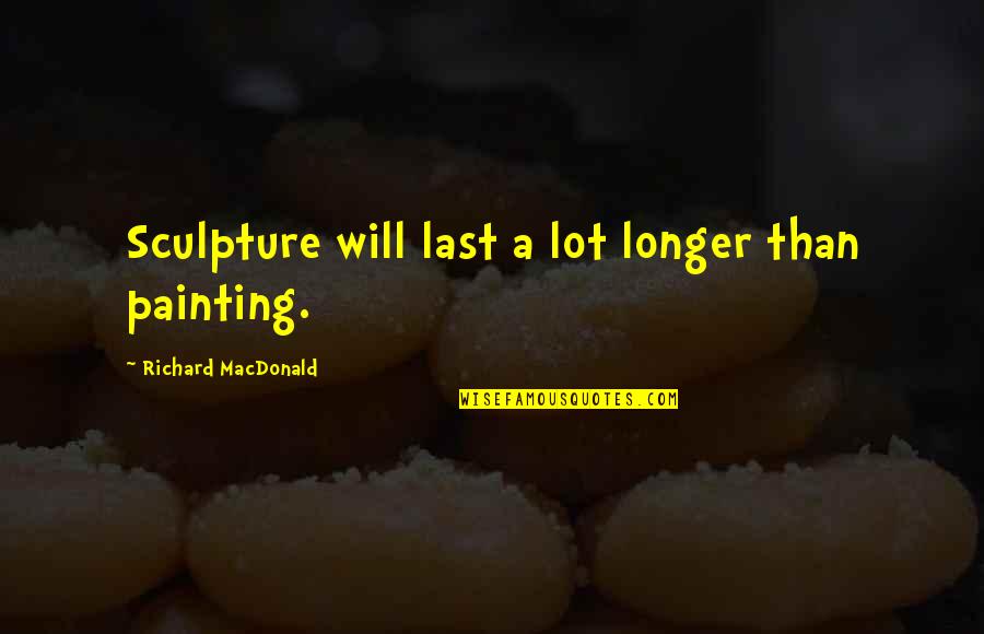 Roguery Band Quotes By Richard MacDonald: Sculpture will last a lot longer than painting.
