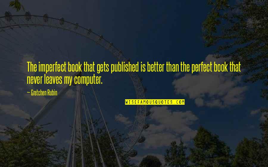 Roguishly Antonym Quotes By Gretchen Rubin: The imperfect book that gets published is better Roguishly Antonym Quotes By Gretchen Rubin: The imperfect book that gets published is better