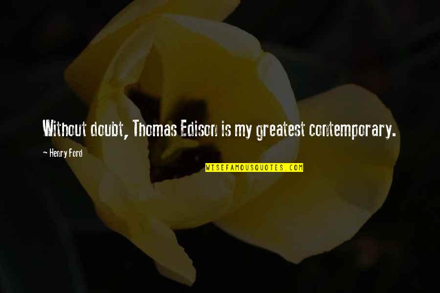 Roguishly Handsome Quotes By Henry Ford: Without doubt, Thomas Edison is my greatest contemporary.