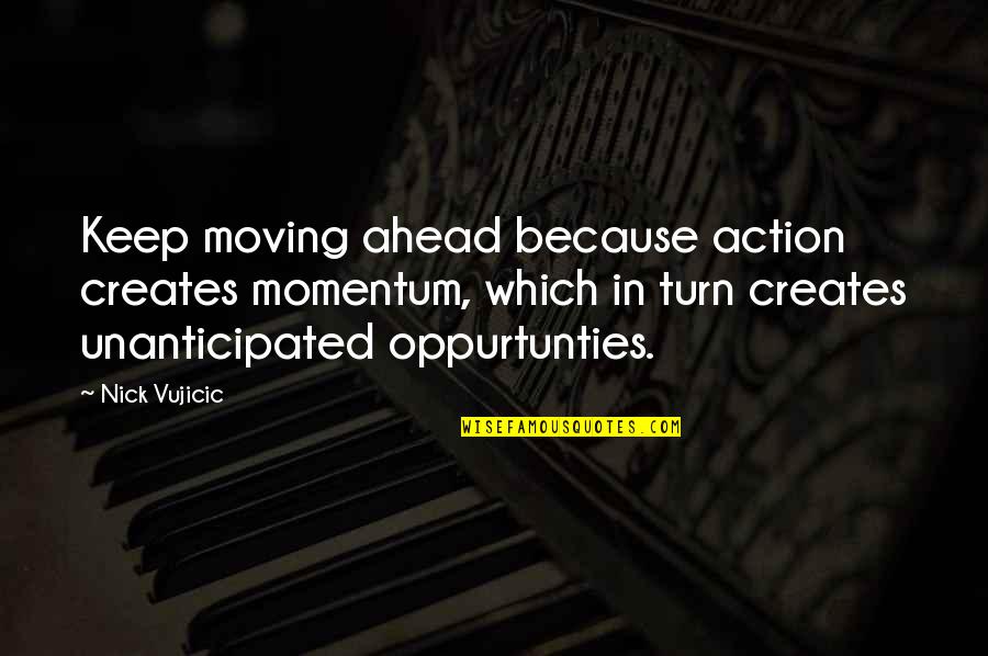 Roguishness Quotes By Nick Vujicic: Keep moving ahead because action creates momentum, which Roguishness Quotes By Nick Vujicic: Keep moving ahead because action creates momentum, which