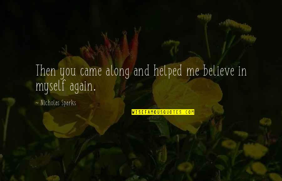 Roh Moo Hyun Quotes By Nicholas Sparks: Then you came along and helped me believe Roh Moo Hyun Quotes By Nicholas Sparks: Then you came along and helped me believe