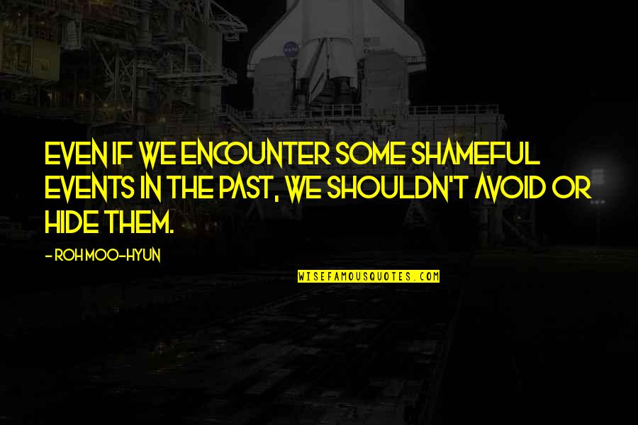 Roh Moo Hyun Quotes By Roh Moo-hyun: Even if we encounter some shameful events in Roh Moo Hyun Quotes By Roh Moo-hyun: Even if we encounter some shameful events in