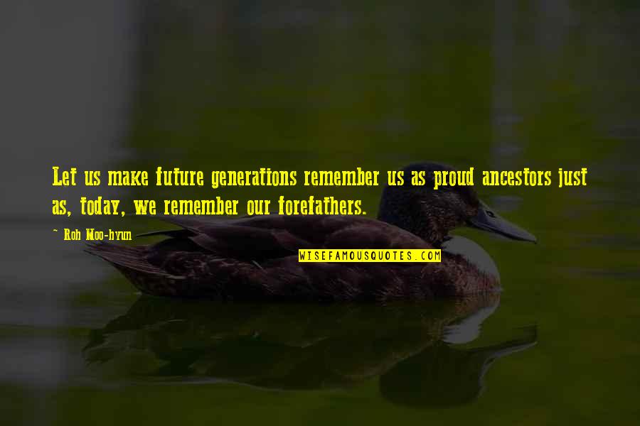 Roh Moo Hyun Quotes By Roh Moo-hyun: Let us make future generations remember us as Roh Moo Hyun Quotes By Roh Moo-hyun: Let us make future generations remember us as