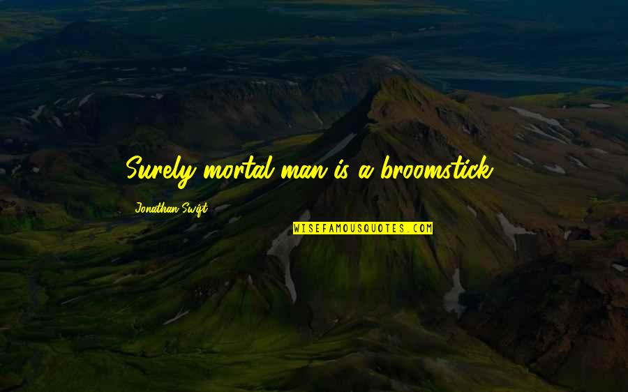 Rohadt Fogak Quotes By Jonathan Swift: Surely mortal man is a broomstick! Rohadt Fogak Quotes By Jonathan Swift: Surely mortal man is a broomstick!