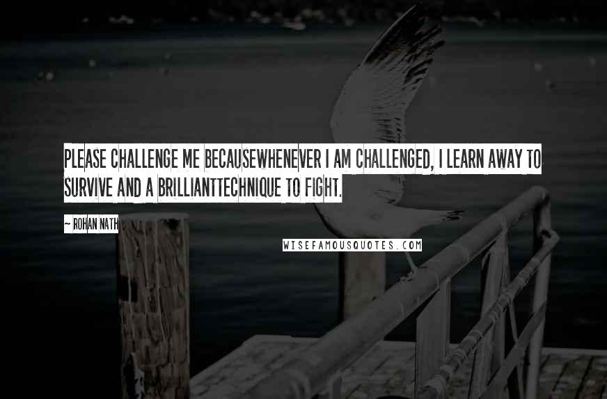 Rohan Nath quotes: Please challenge me becausewhenever I am challenged, I learn away to survive and a brillianttechnique to fight.