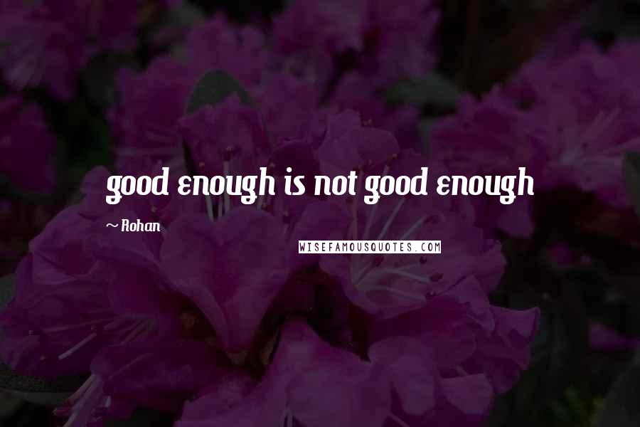 Rohan quotes: good enough is not good enough