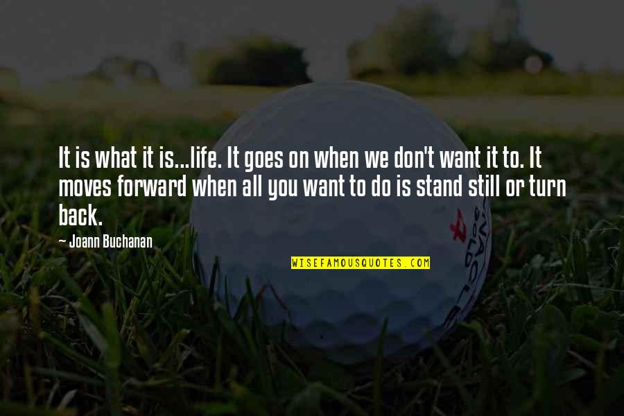 Rohan Quotes By Joann Buchanan: It is what it is...life. It goes on Rohan Quotes By Joann Buchanan: It is what it is...life. It goes on