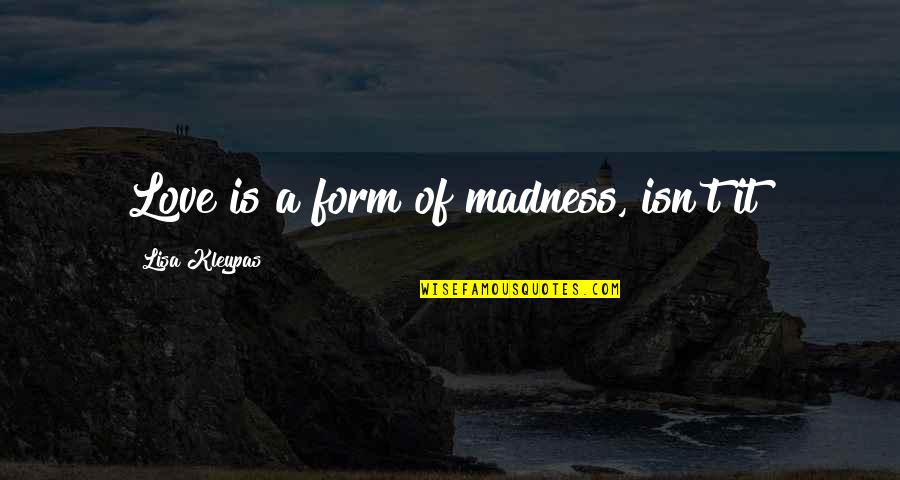 Rohan Quotes By Lisa Kleypas: Love is a form of madness, isn't it? Rohan Quotes By Lisa Kleypas: Love is a form of madness, isn't it?