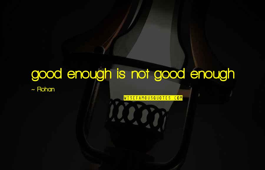 Rohan Quotes By Rohan: good enough is not good enough Rohan Quotes By Rohan: good enough is not good enough