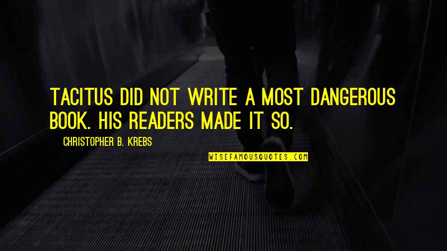 Rohan Rathore Quotes By Christopher B. Krebs: Tacitus did not write a most dangerous book. Rohan Rathore Quotes By Christopher B. Krebs: Tacitus did not write a most dangerous book.