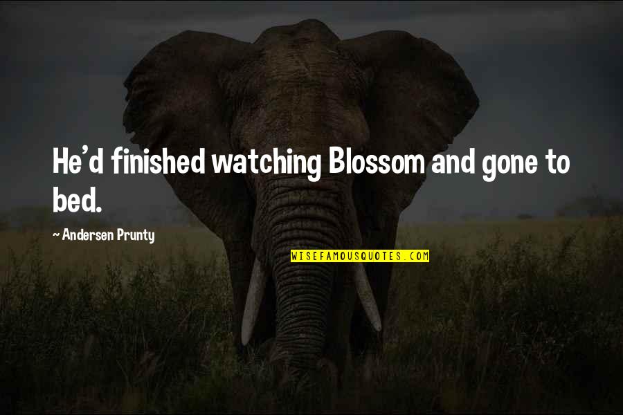 Rohani Quotes By Andersen Prunty: He'd finished watching Blossom and gone to bed.