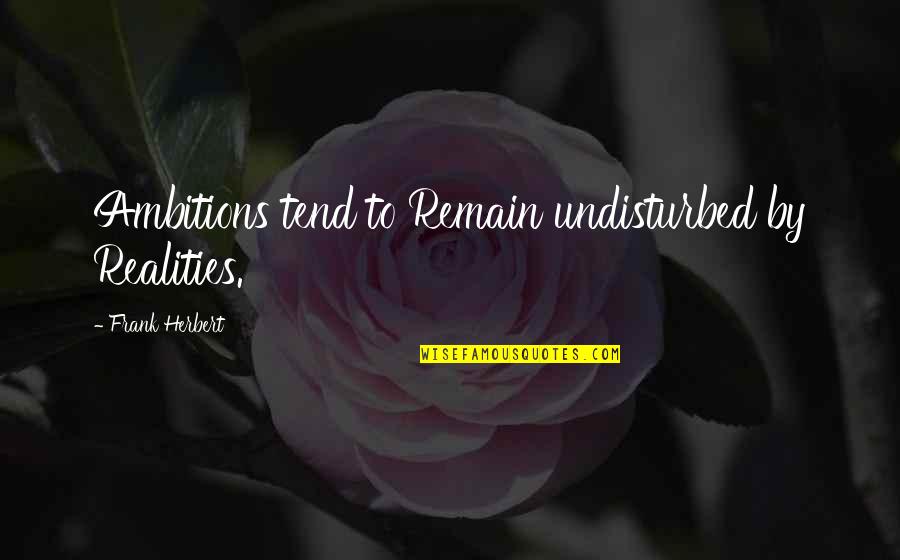 Rohans Theme Quotes By Frank Herbert: Ambitions tend to Remain undisturbed by Realities. Rohans Theme Quotes By Frank Herbert: Ambitions tend to Remain undisturbed by Realities.