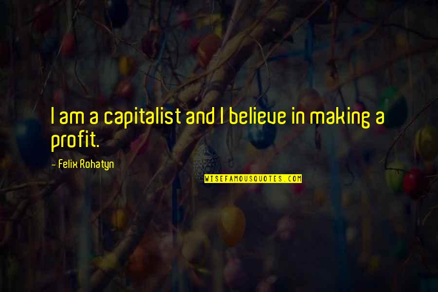 Rohatyn Felix Quotes By Felix Rohatyn: I am a capitalist and I believe in