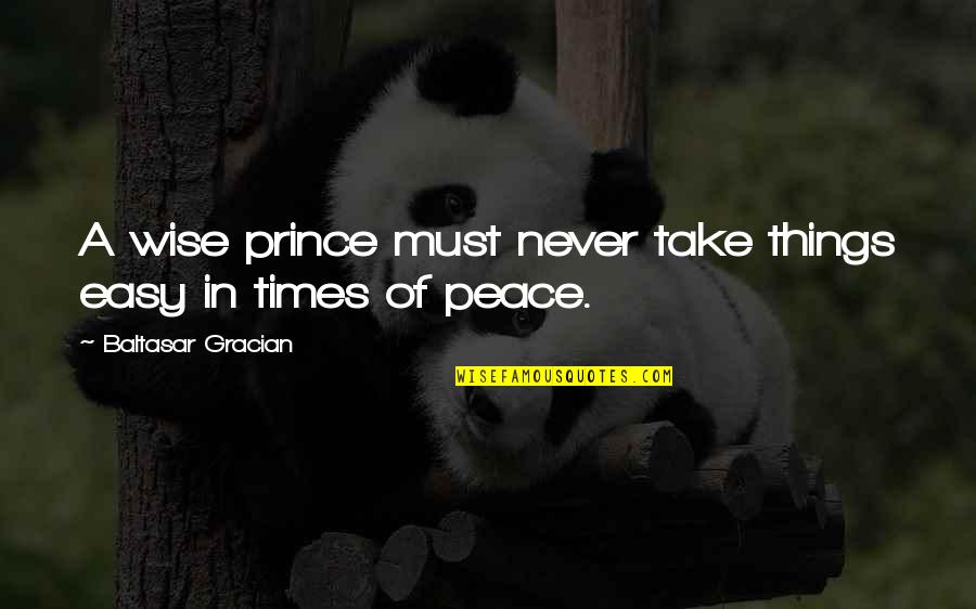 Rohde And Schwarz Quotes By Baltasar Gracian: A wise prince must never take things easy Rohde And Schwarz Quotes By Baltasar Gracian: A wise prince must never take things easy
