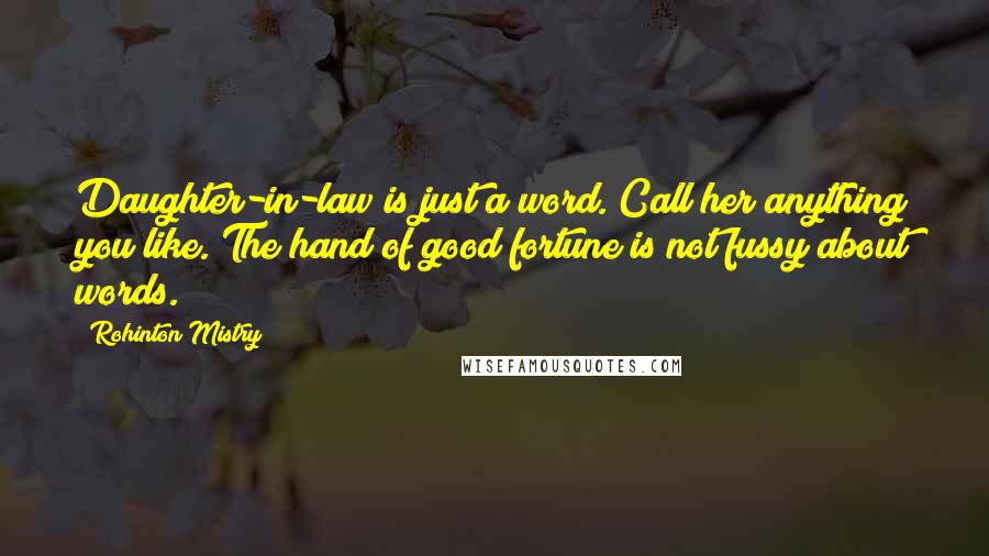 Rohinton Mistry quotes: Daughter-in-law is just a word. Call her anything you like. The hand of good fortune is not fussy about words. Rohinton Mistry quotes: Daughter-in-law is just a word. Call her anything you like. The hand of good fortune is not fussy about words.