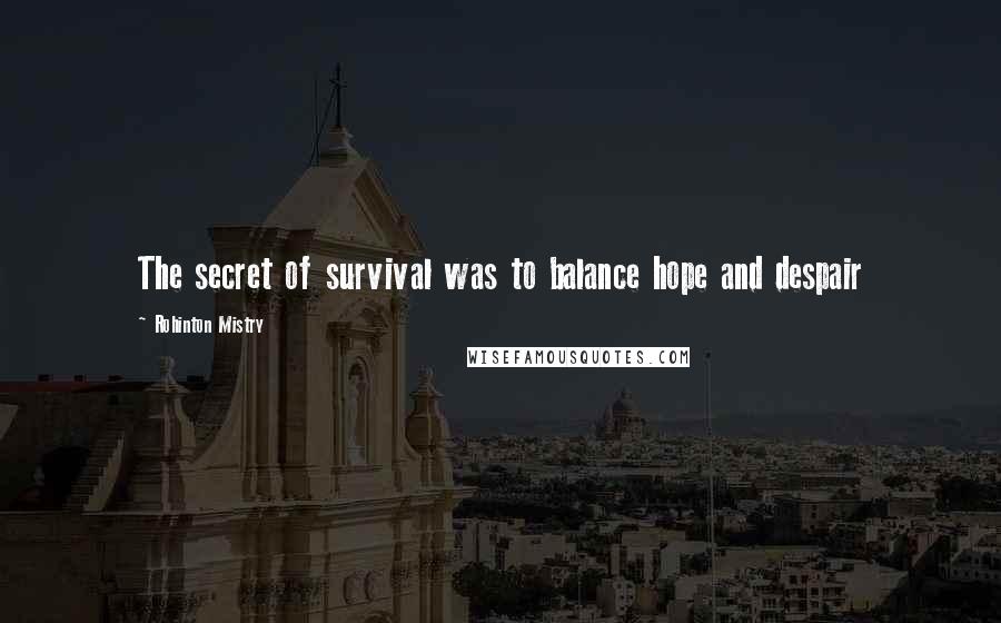 Rohinton Mistry quotes: The secret of survival was to balance hope and despair