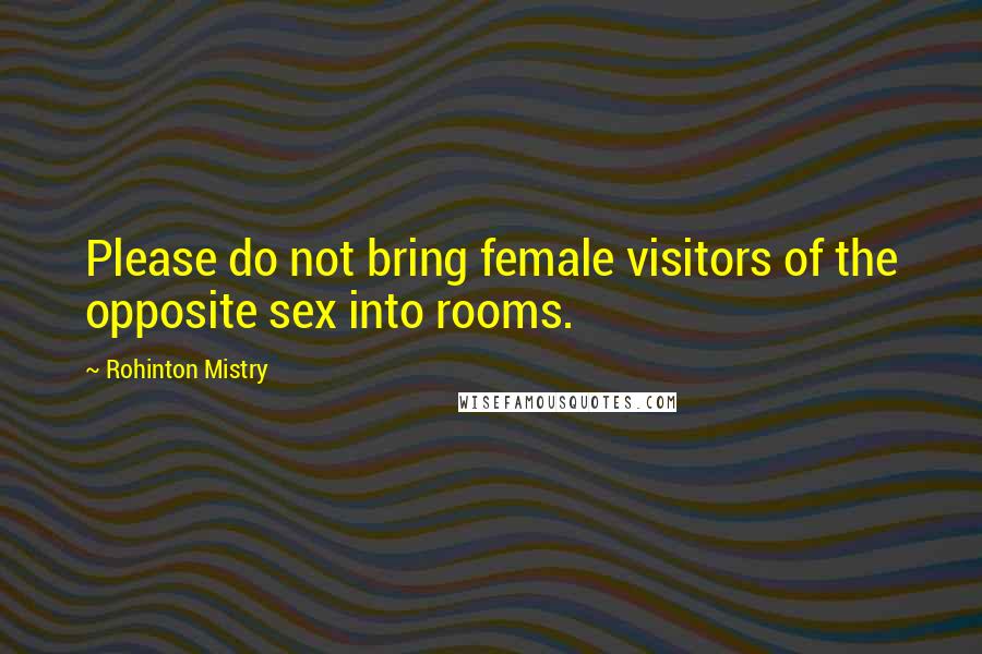Rohinton Mistry quotes: Please do not bring female visitors of the opposite sex into rooms.