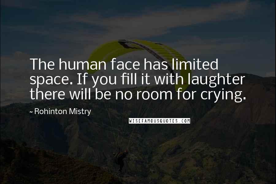 Rohinton Mistry quotes: The human face has limited space. If you fill it with laughter there will be no room for crying.