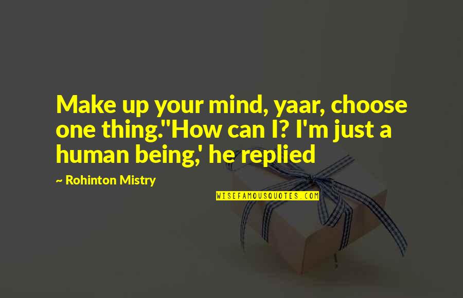 Rohinton Mistry Quotes By Rohinton Mistry: Make up your mind, yaar, choose one thing.''How