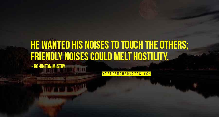 Rohinton Quotes By Rohinton Mistry: He wanted his noises to touch the others;