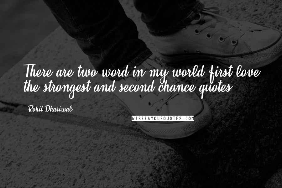 Rohit Dhariwal quotes: There are two word in my world first love the strongest and second chance quotes.