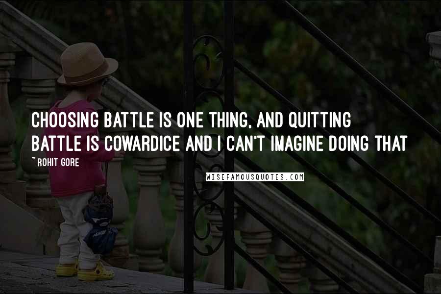 Rohit Gore quotes: Choosing battle is one thing, and quitting battle is cowardice and I can't imagine doing that