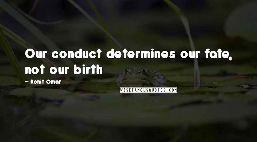 Rohit Omar quotes: Our conduct determines our fate, not our birth