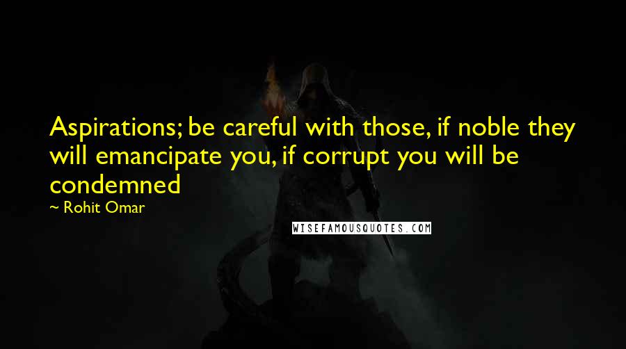 Rohit Omar quotes: Aspirations; be careful with those, if noble they will emancipate you, if corrupt you will be condemned