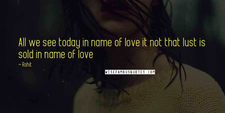 Rohit quotes: All we see today in name of love it not that lust is sold in name of love