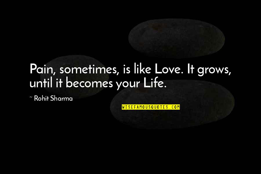 Rohit Quotes By Rohit Sharma: Pain, sometimes, is like Love. It grows, until