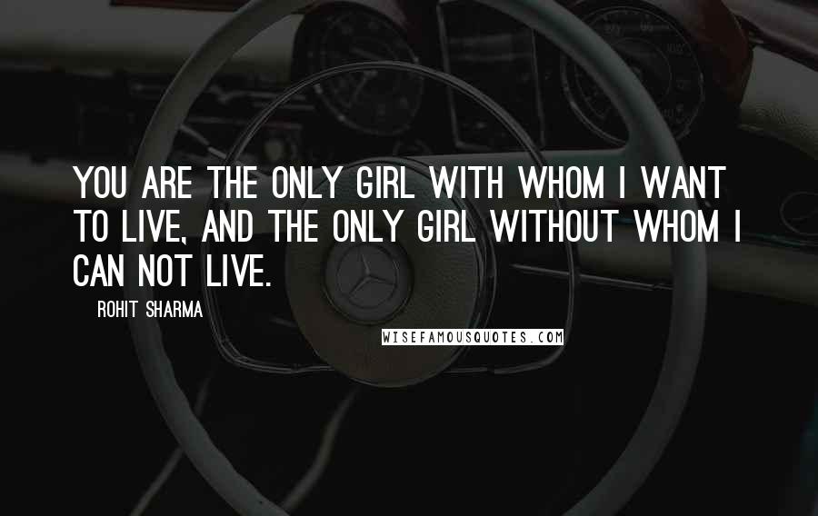 Rohit Sharma quotes: You are the only girl with whom I want to live, and the only girl without whom I can not live.