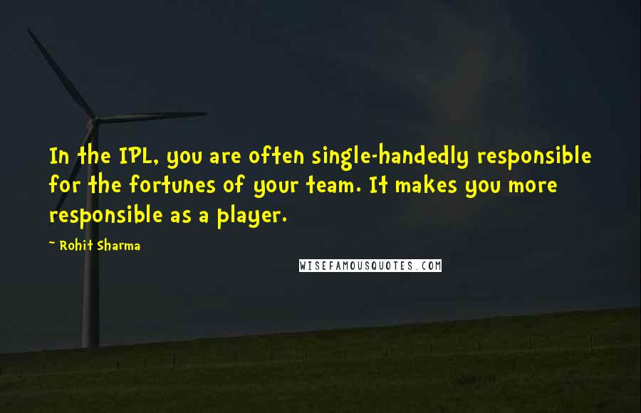 Rohit Sharma quotes: In the IPL, you are often single-handedly responsible for the fortunes of your team. It makes you more responsible as a player.
